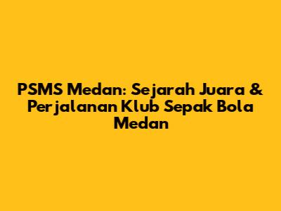 PSMS Medan: Sejarah Juara & Perjalanan Klub Sepak Bola Medan