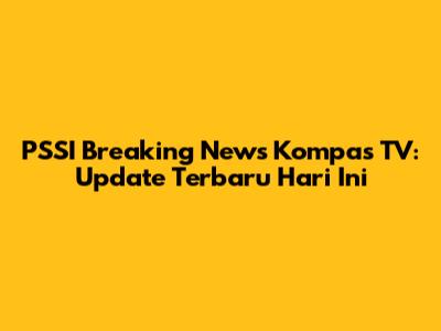 PSSI Breaking News Kompas TV: Update Terbaru Hari Ini