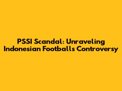 PSSI Scandal: Unraveling Indonesian Football's Controversy