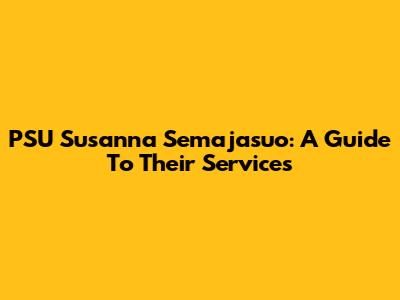 PSU Susanna Semajasuo: A Guide To Their Services