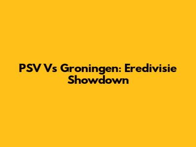 PSV Vs Groningen: Eredivisie Showdown