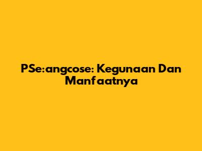 PSe:angcose: Kegunaan Dan Manfaatnya