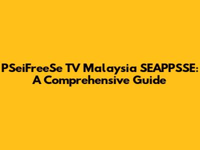 PSeiFreeSe TV Malaysia SEAPPSSE: A Comprehensive Guide