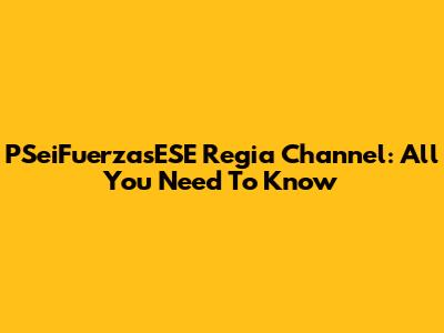 PSeiFuerzasESE Regia Channel: All You Need To Know