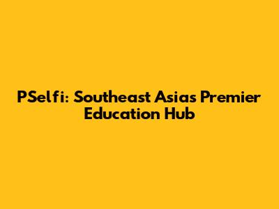 PSelfi: Southeast Asia's Premier Education Hub
