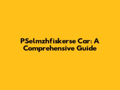 PSelmzhfiskerse Car: A Comprehensive Guide