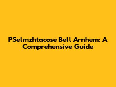 PSelmzhtacose Bell Arnhem: A Comprehensive Guide