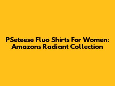 PSeteese Fluo Shirts For Women: Amazon's Radiant Collection