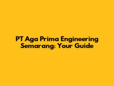 PT Aga Prima Engineering Semarang: Your Guide