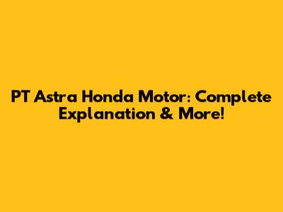 PT Astra Honda Motor: Complete Explanation & More!