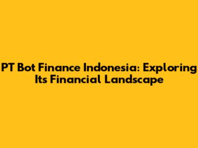 PT Bot Finance Indonesia: Exploring Its Financial Landscape