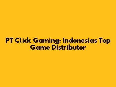 PT Click Gaming: Indonesia's Top Game Distributor