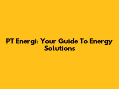 PT Energi: Your Guide To Energy Solutions