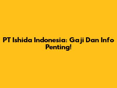 PT Ishida Indonesia: Gaji Dan Info Penting!