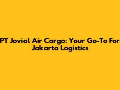 PT Jovial Air Cargo: Your Go-To For Jakarta Logistics