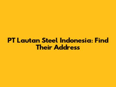 PT Lautan Steel Indonesia: Find Their Address