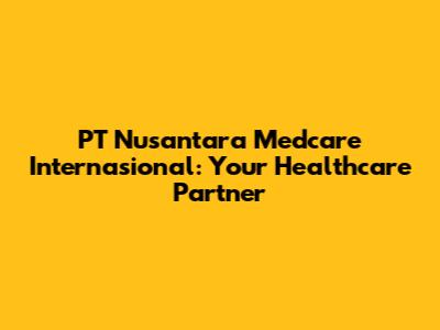 PT Nusantara Medcare Internasional: Your Healthcare Partner