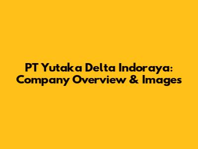 PT Yutaka Delta Indoraya: Company Overview & Images