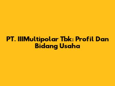 PT. IIIMultipolar Tbk: Profil Dan Bidang Usaha