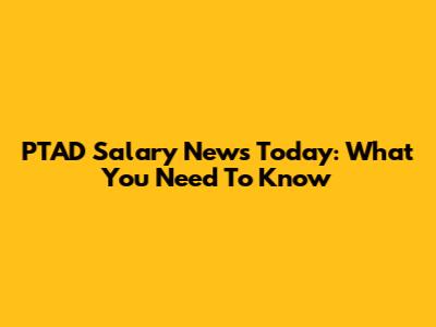 PTAD Salary News Today: What You Need To Know