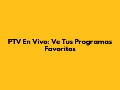 PTV En Vivo: Ve Tus Programas Favoritos