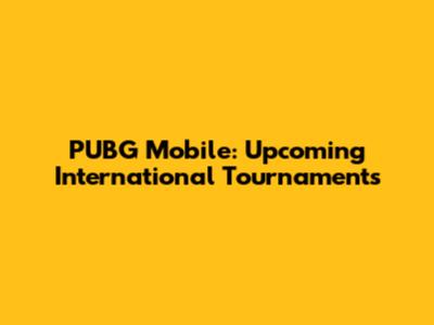 PUBG Mobile: Upcoming International Tournaments