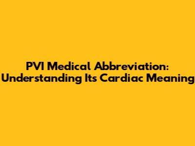 PVI Medical Abbreviation: Understanding Its Cardiac Meaning