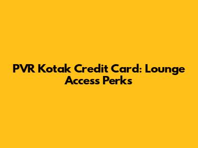 PVR Kotak Credit Card: Lounge Access Perks