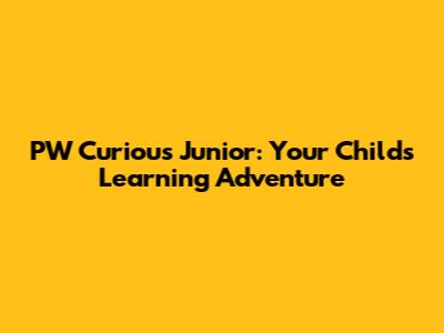 PW Curious Junior: Your Child's Learning Adventure