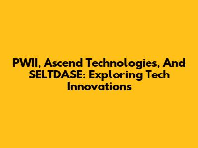 PWII, Ascend Technologies, And SELTDASE: Exploring Tech Innovations