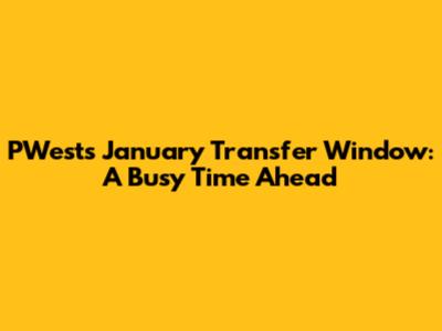 PWest's January Transfer Window: A Busy Time Ahead