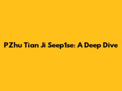 PZhu Tian Ji Seep1se: A Deep Dive