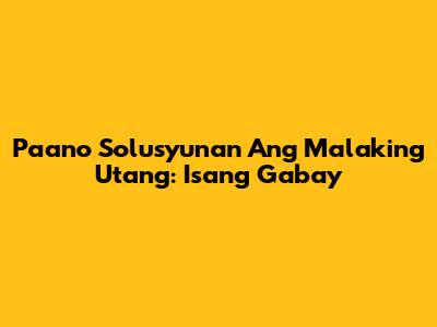 Paano Solusyunan Ang Malaking Utang: Isang Gabay