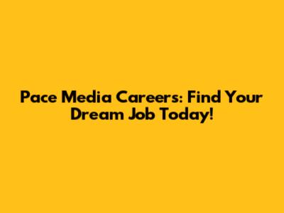 Pace Media Careers: Find Your Dream Job Today!