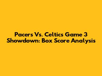 Pacers Vs. Celtics Game 3 Showdown: Box Score Analysis