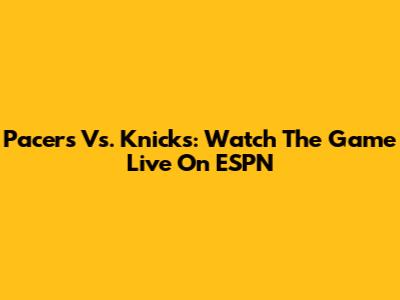 Pacers Vs. Knicks: Watch The Game Live On ESPN