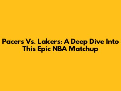Pacers Vs. Lakers: A Deep Dive Into This Epic NBA Matchup