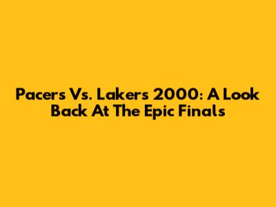 Pacers Vs. Lakers 2000: A Look Back At The Epic Finals