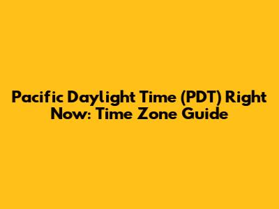 Pacific Daylight Time (PDT) Right Now: Time Zone Guide