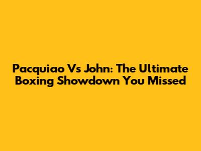 Pacquiao Vs John: The Ultimate Boxing Showdown You Missed