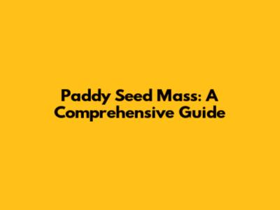 Paddy Seed Mass: A Comprehensive Guide