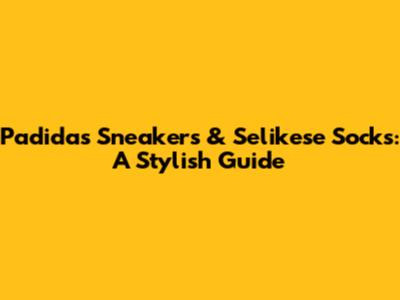 Padidas Sneakers & Selikese Socks: A Stylish Guide