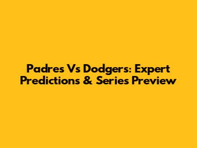 Padres Vs Dodgers: Expert Predictions & Series Preview