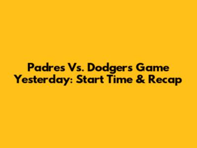 Padres Vs. Dodgers Game Yesterday: Start Time & Recap