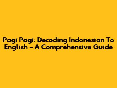 Pagi Pagi: Decoding Indonesian To English – A Comprehensive Guide