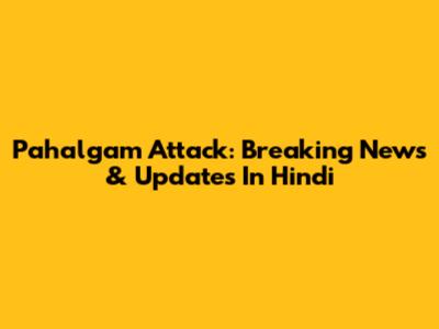 Pahalgam Attack: Breaking News & Updates In Hindi