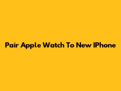 Pair Apple Watch To New IPhone