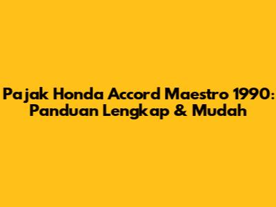 Pajak Honda Accord Maestro 1990: Panduan Lengkap & Mudah