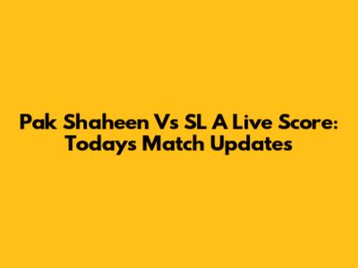 Pak Shaheen Vs SL A Live Score: Today's Match Updates
