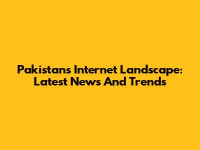 Pakistan's Internet Landscape: Latest News And Trends